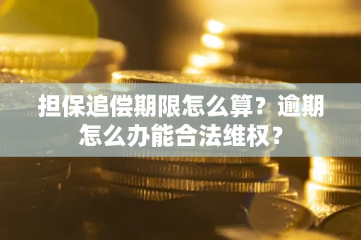 济南担保追偿期限怎么算?逾期怎么办能合法维权? 济南担保追偿期限怎么算?逾期怎么办能合法维权?