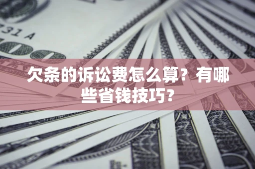 济南欠条的诉讼费怎么算?有哪些省钱技巧? 济南欠条的诉讼费怎么算?有哪些省钱技巧?
