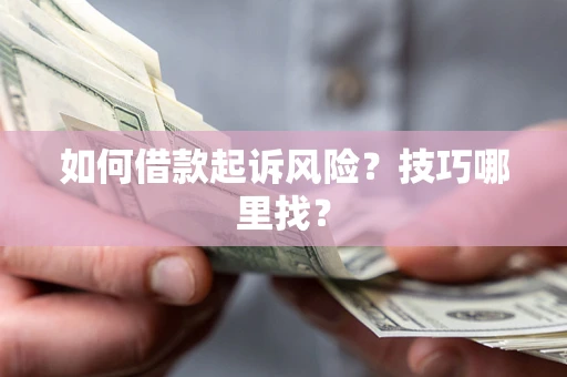 济南如何借款起诉风险?技巧哪里找? 济南如何借款起诉风险?技巧哪里找?
