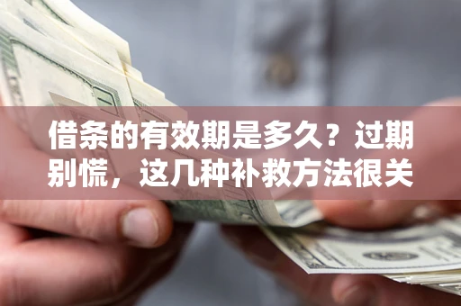 济南借条的有效期是多久?过期别慌,这几种补救方法很关键 济南借条的有效期是多久?过期别慌,这几种补救方法很关键